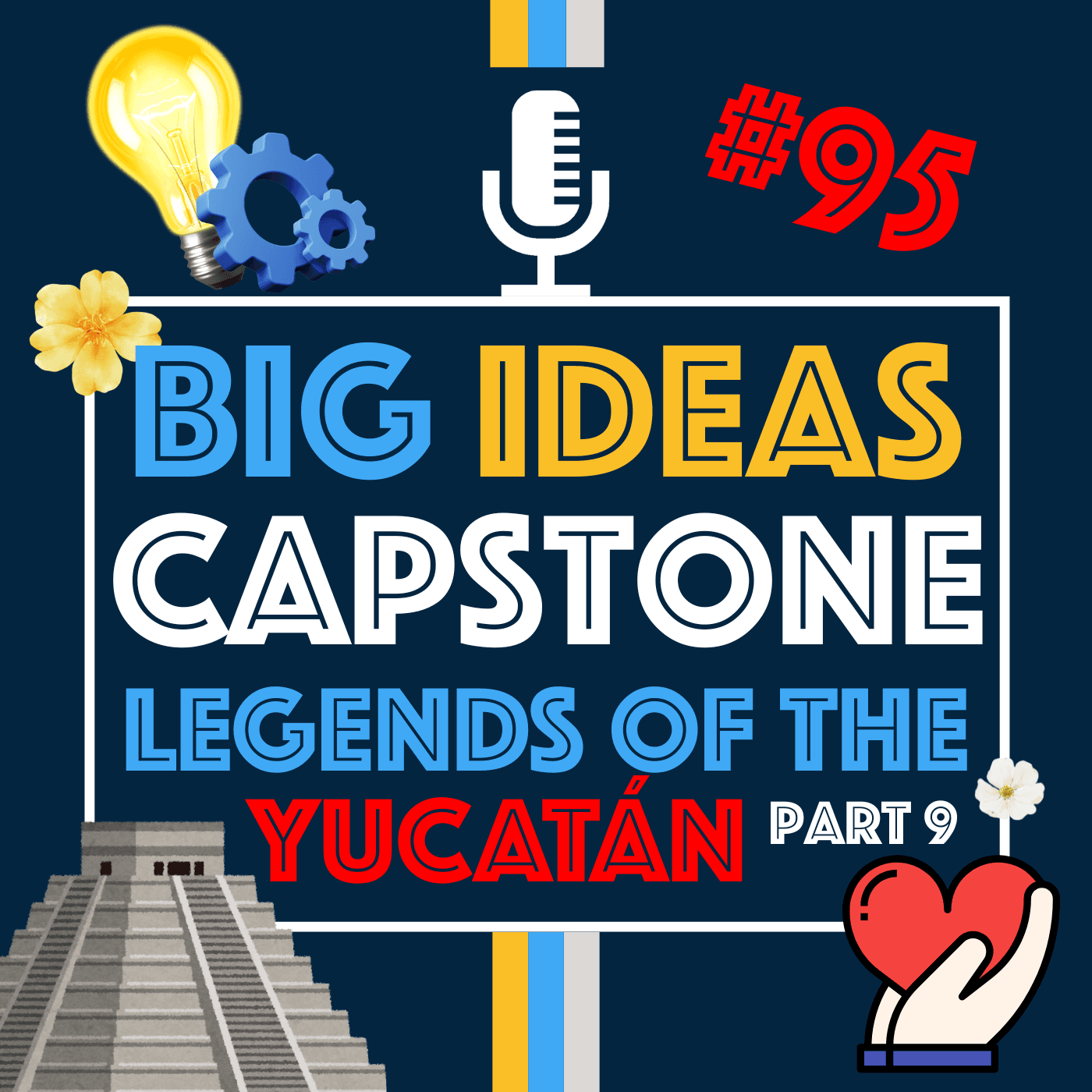Big Ideas, Real Impact: The Capstone Experience and Legends of the Yucatán Part 9 | Episode 95