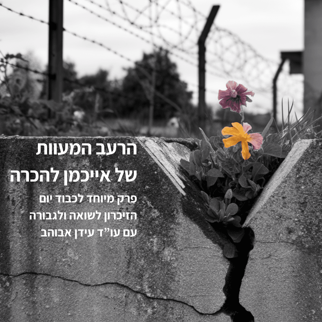 פרק 117 - הרעב המעוות של אייכמן להכרה. פרק מיוחד ליום הזיכרון לשואה ולגבורה עם עידן אבוהב, עו"ד עמותת עתיד