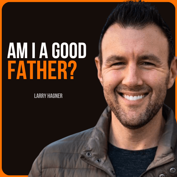 1028 - Larry Hagner: How To Succeed As A Father