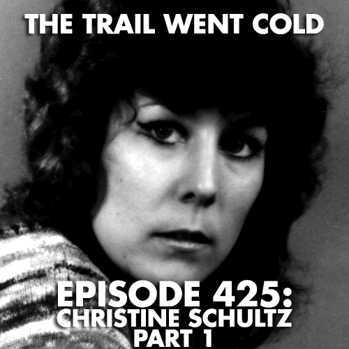 The Trail Went Cold - Episode 425 - Christine Schultz, Part 1