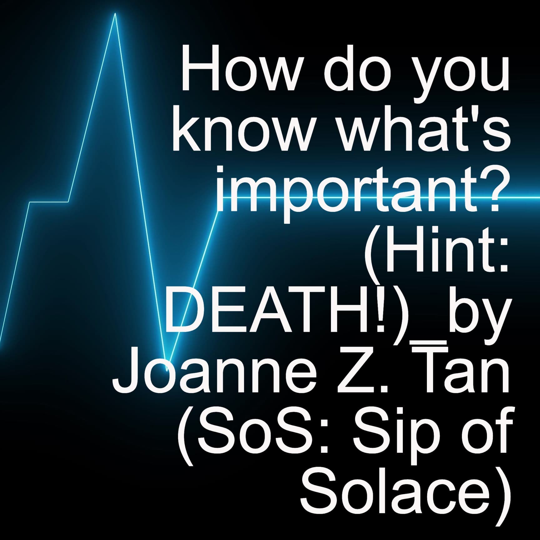 How do you know what's important? (hint: DEATH!)_ "(SoS) - Sip of Solace: Joanne Z. Tan's 1-min Thought Leadership Coaching Tips"_Season 2, Episode 68