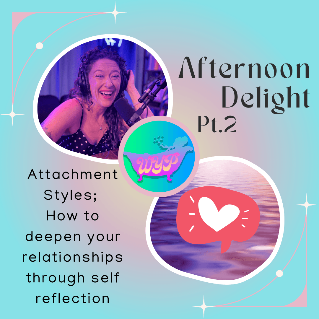 AFTERNOON DELIGHT PT2: Attachment Styles; How to deepen your relationships through self reflection