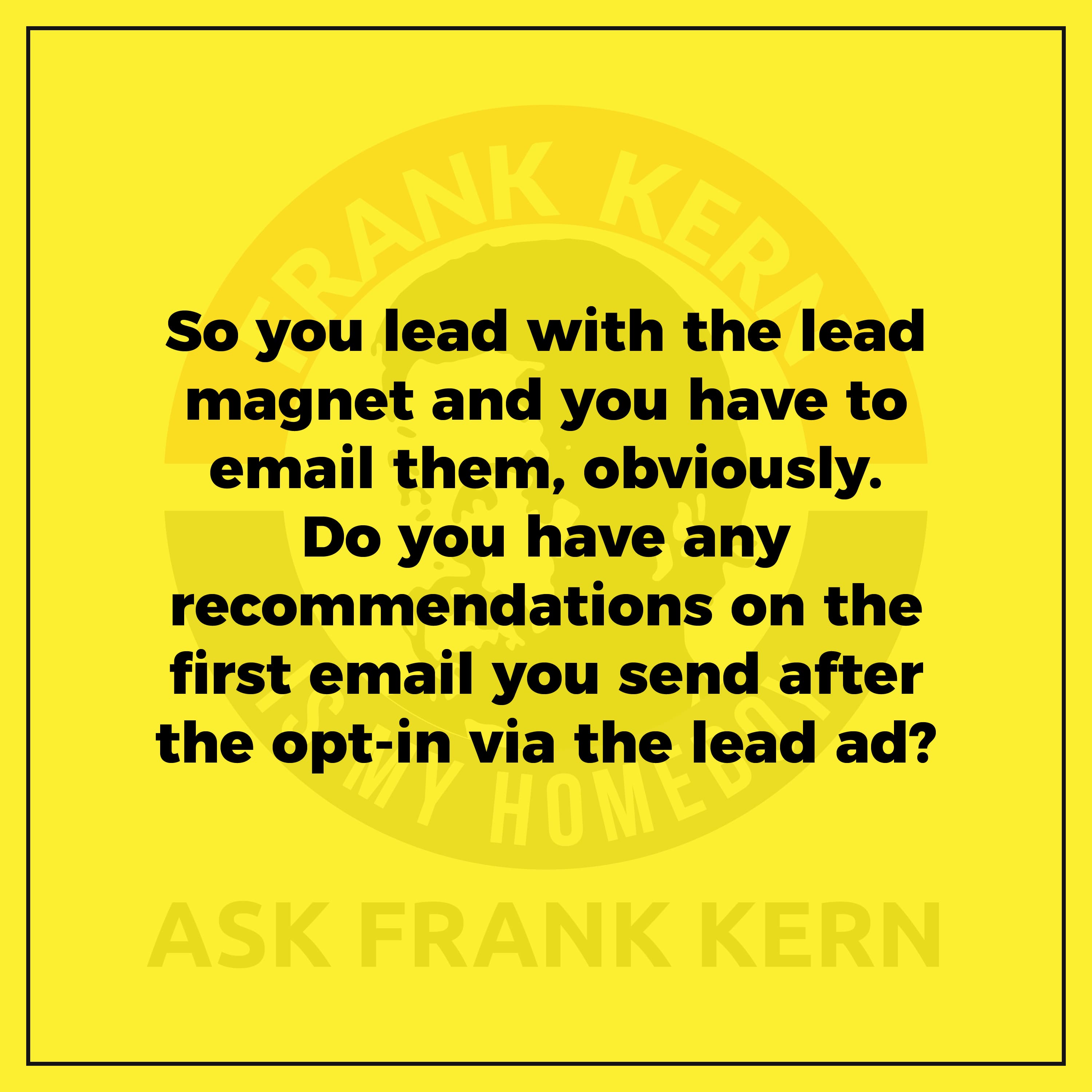So you lead with the lead magnet and you have to email them, obviously. Do you have any recommendations on the first email you send after the opt-in via the lead ad?