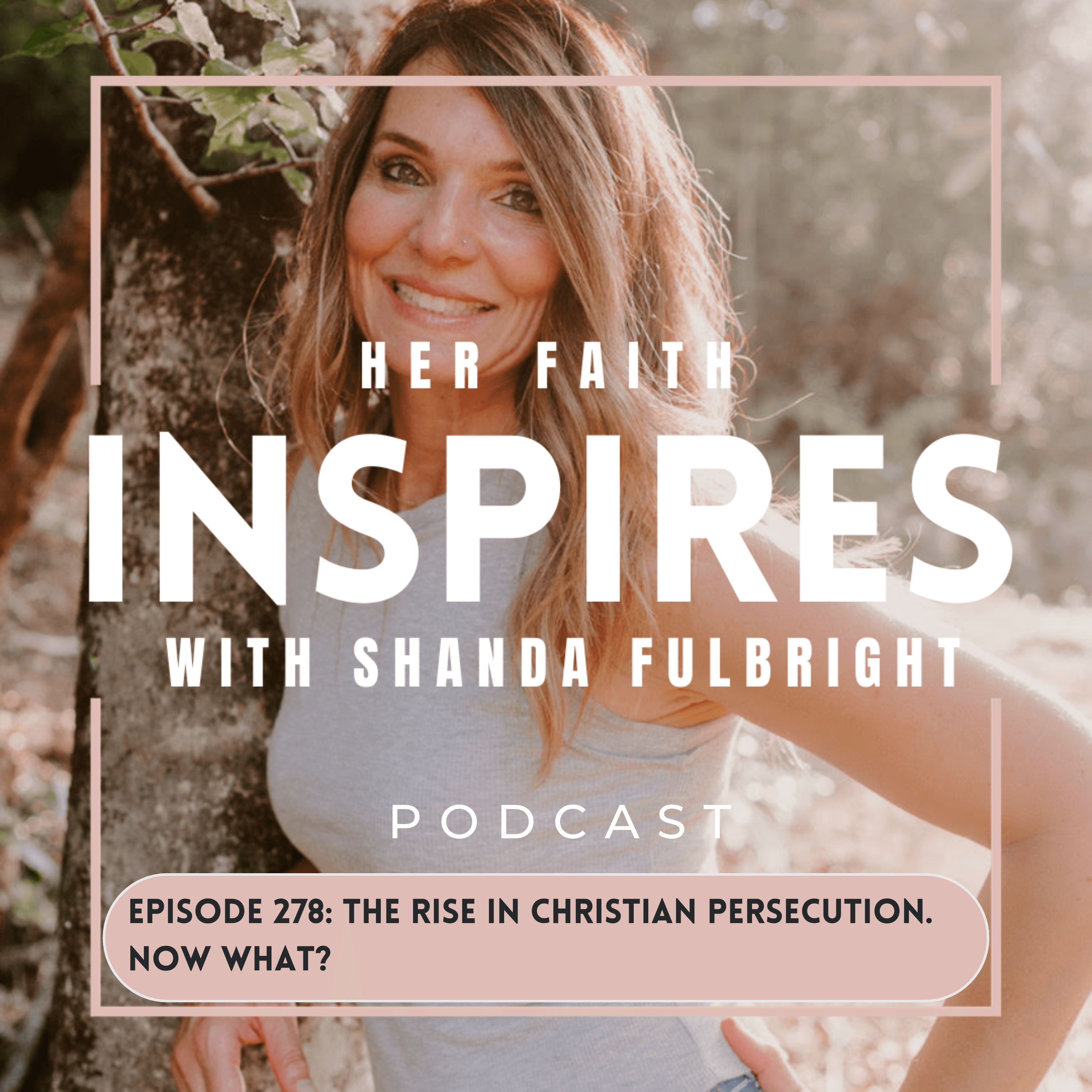 Ep 278: The rise in Christian persecution. Now what?