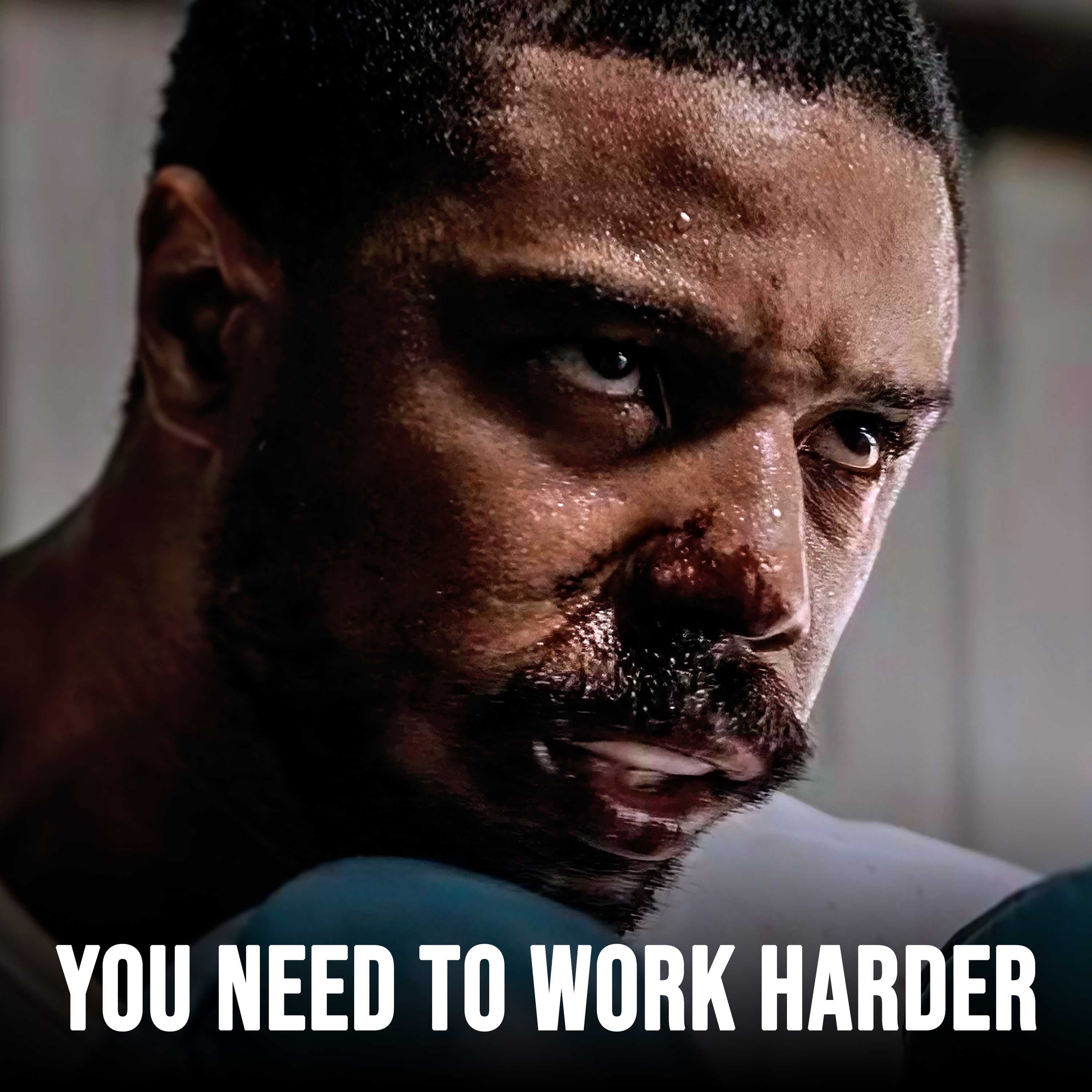 YOU NEED TO WORK HARDER