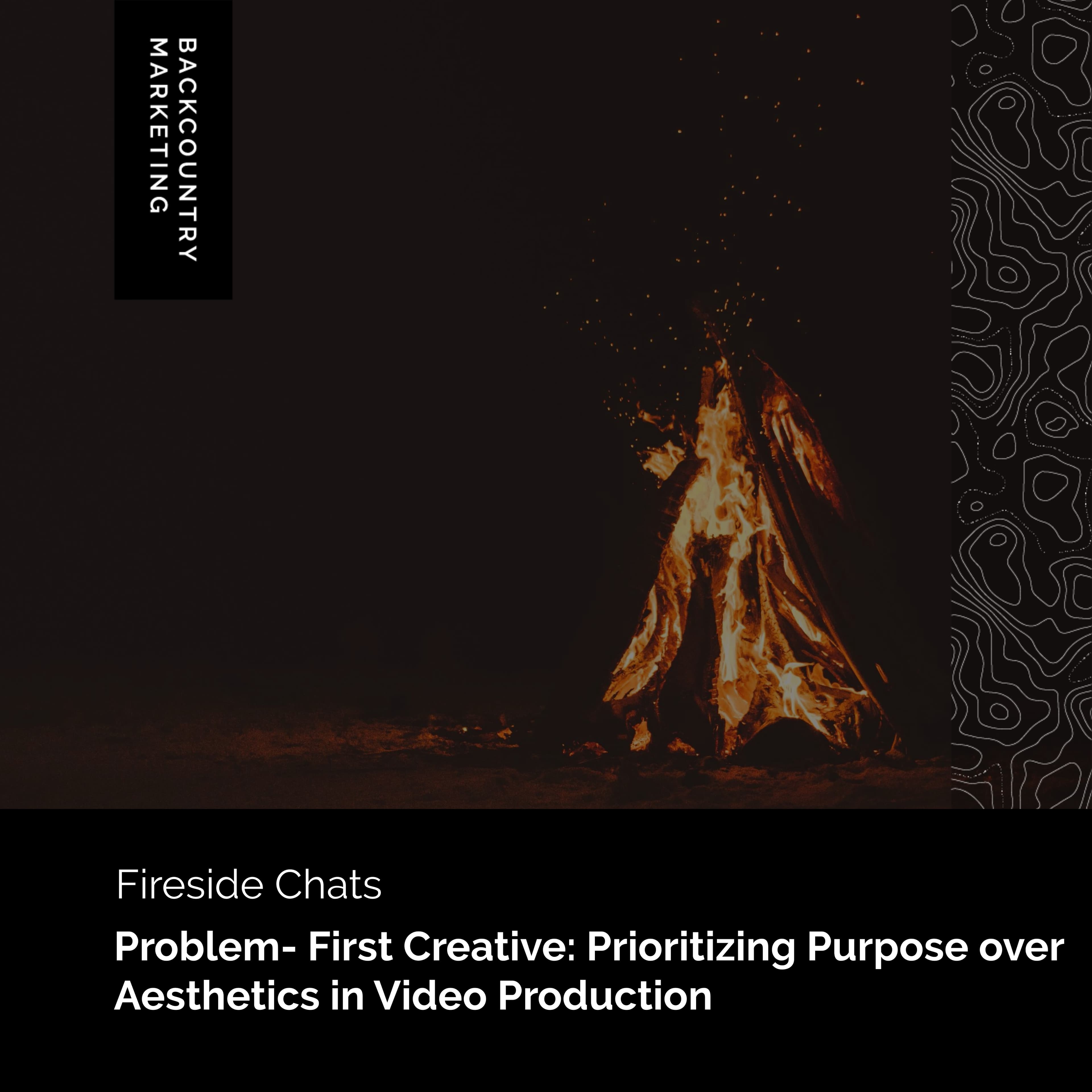 Fireside: Problem-First Creative: Prioritizing Purpose Over Story in Video Production