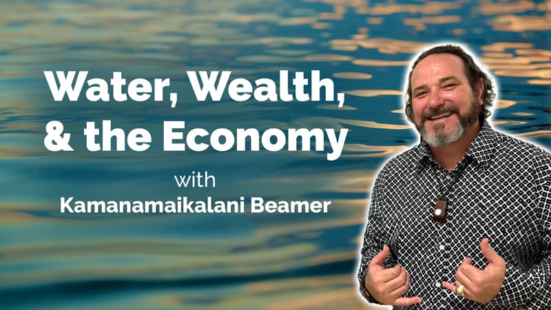 Water Wealth and the Ancestral Circular Economy with Kamanamaikalani Beamer
