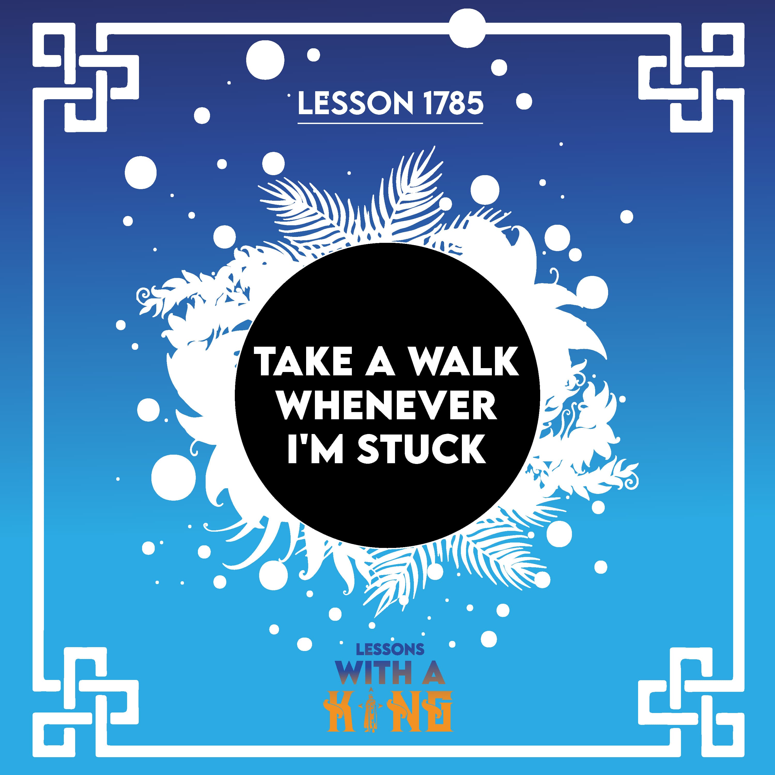 Lesson 1785: Take A Walk Whenever I'm Stuck