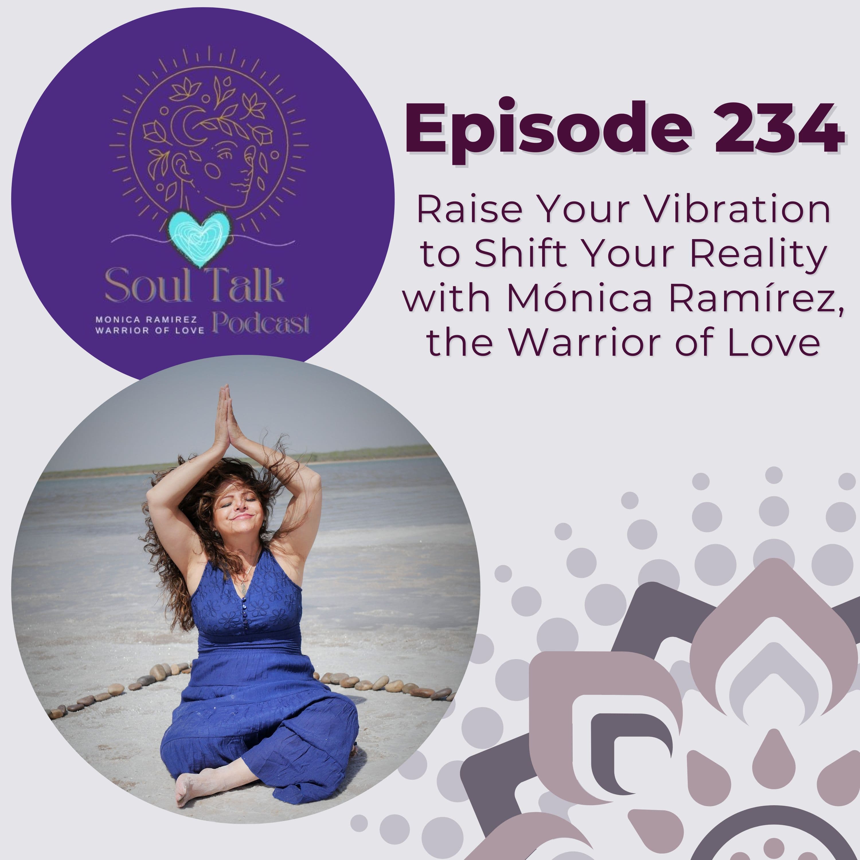 The Soul Talk Podcast Episode 234: Raise Your Vibration to Shift Your Reality with Mónica Ramírez, The Warrior of Love