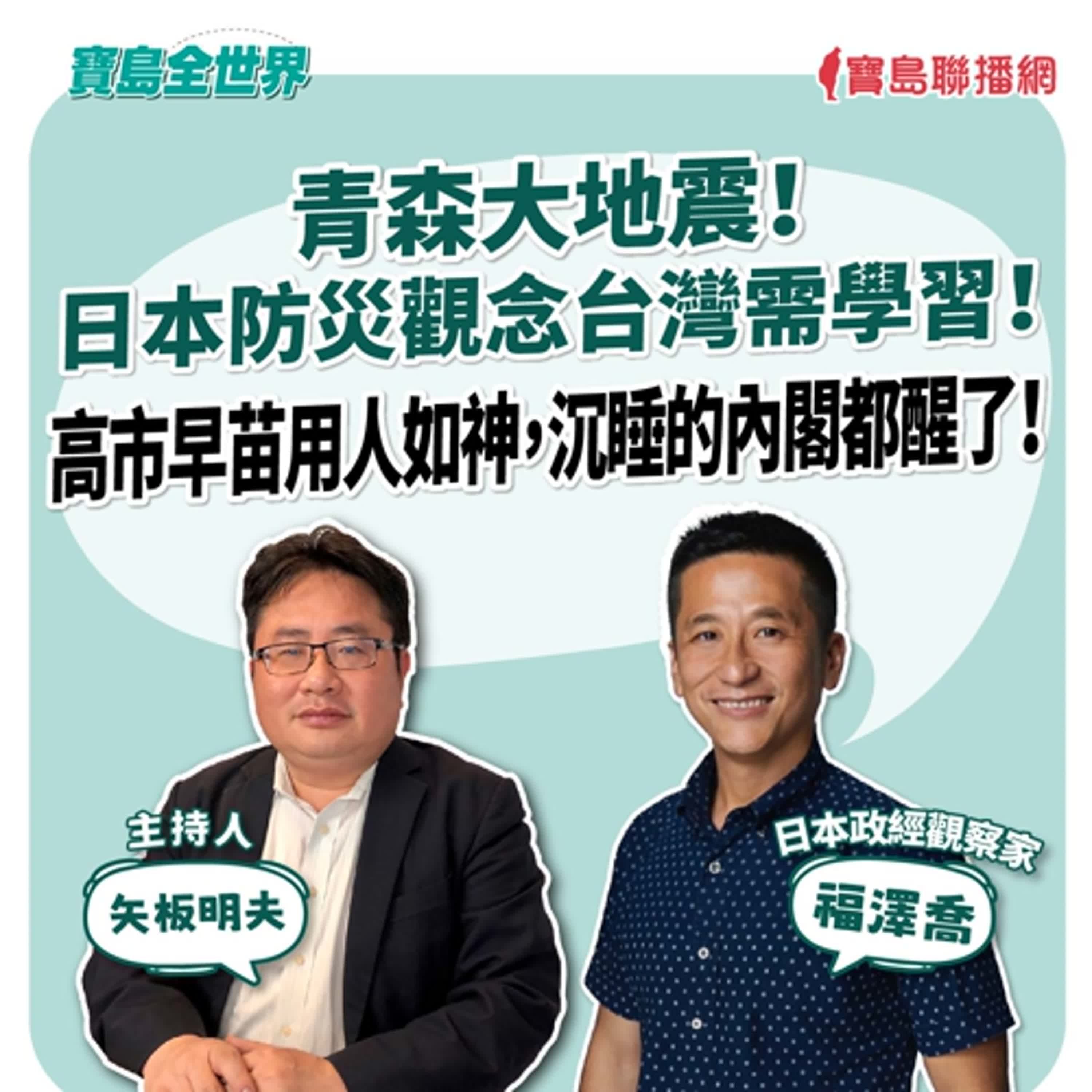 【寶島全世界】青森大地震! 日本防災觀念台灣需學習! 高市早苗用人如神,沉睡的內閣都醒了! 來賓:福澤喬 日本政經觀察家 |主持:矢板明夫|2025/12/09