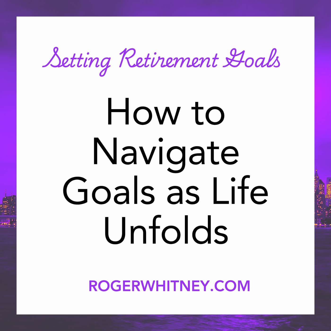How to Navigate Goals as Life Unfolds