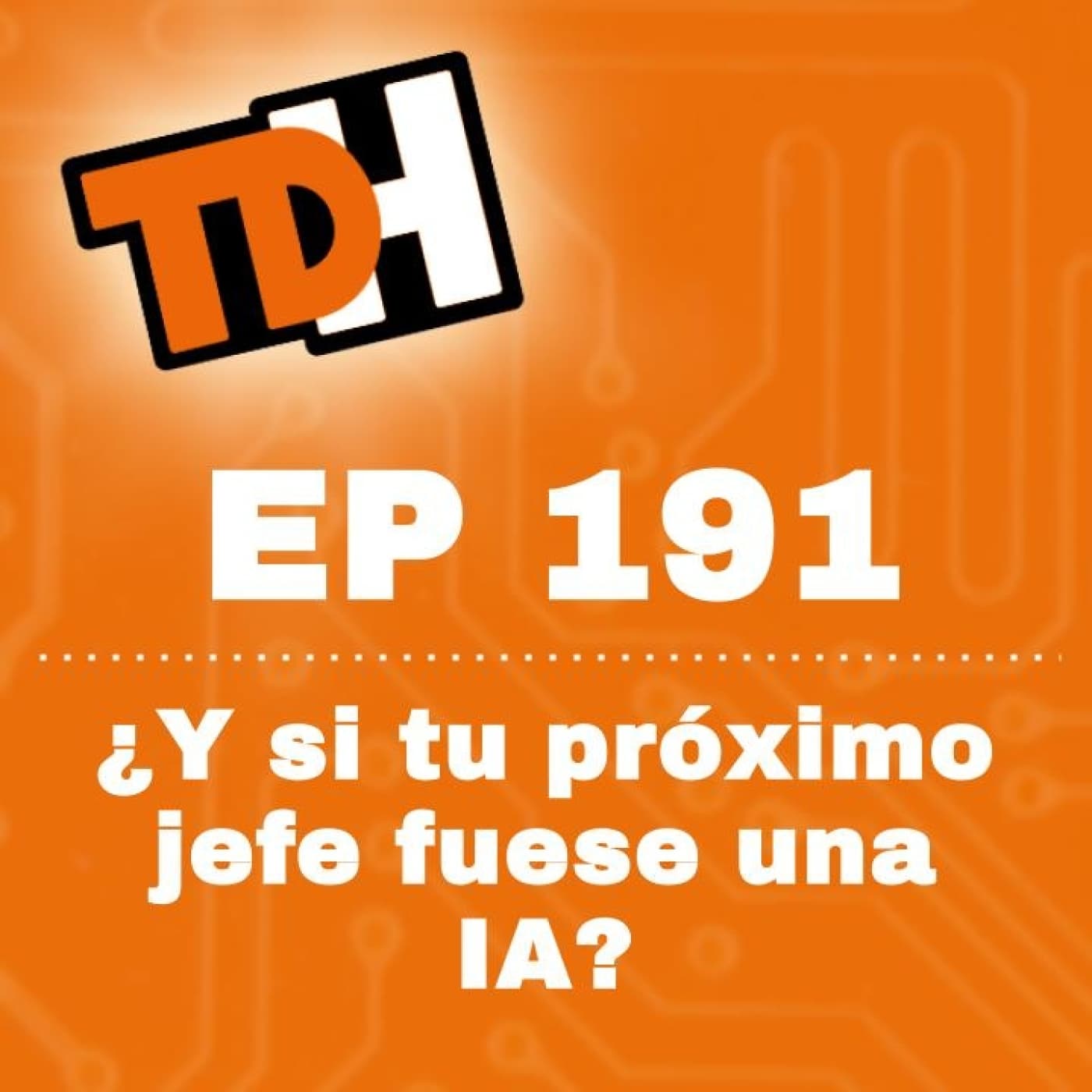 191 ¿Y si tu próximo jefe fuese una IA? · TDH Podcast