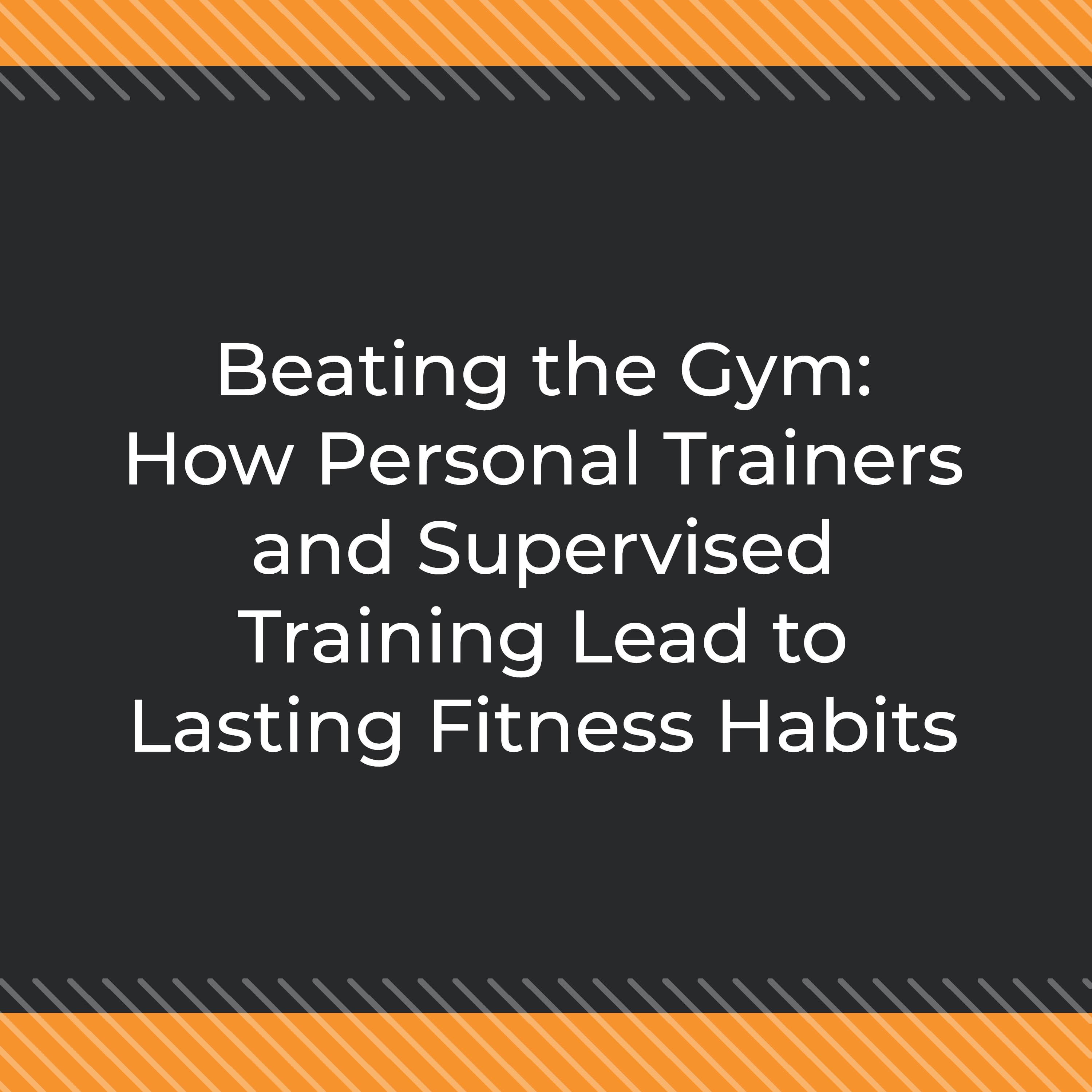 Beating the Gym: How Personal Trainers and Supervised Training Lead to Lasting Fitness Habits